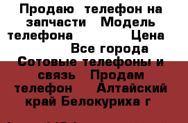 Продаю  телефон на запчасти › Модель телефона ­ Explay › Цена ­ 1 700 - Все города Сотовые телефоны и связь » Продам телефон   . Алтайский край,Белокуриха г.